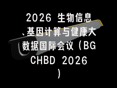 2026 生物信息、基因计算与健康大数据国际会议（BGCHBD 2026）