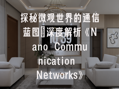 探秘微观世界的通信蓝图：深度解析《Nano Communication Networks》期刊投稿全攻略