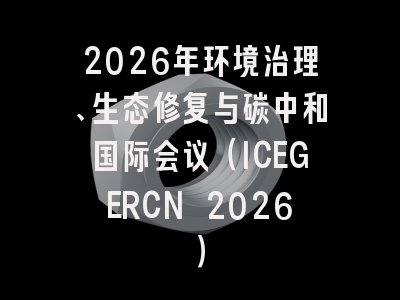 2026年环境治理、生态修复与碳中和国际会议（ICEGERCN 2026）