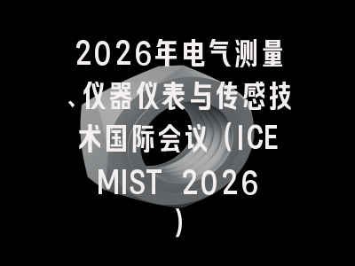 2026年电气测量、仪器仪表与传感技术国际会议（ICEMIST 2026）