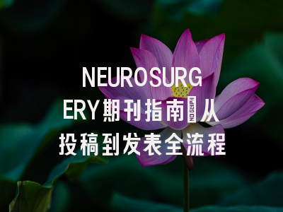 NEUROSURGERY期刊指南：从投稿到发表全流程