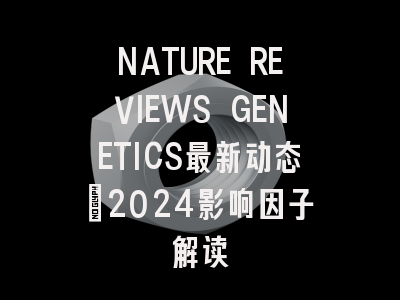 NATURE REVIEWS GENETICS最新动态：2024影响因子解读