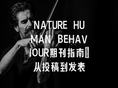 NATURE HUMAN BEHAVIOUR期刊指南：从投稿到发表