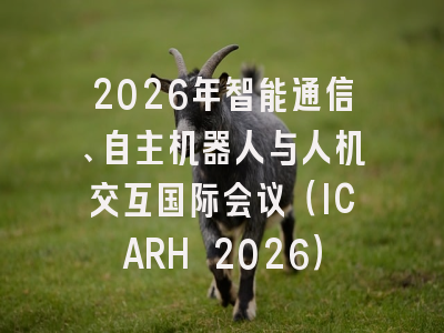 2026年智能通信、自主机器人与人机交互国际会议（ICARH 2026）
