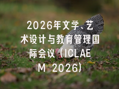 2026年文学、艺术设计与教育管理国际会议(ICLAEM 2026)