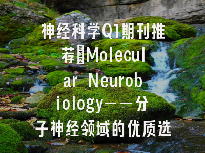 神经科学Q1期刊推荐：Molecular Neurobiology——分子神经领域的优质选择