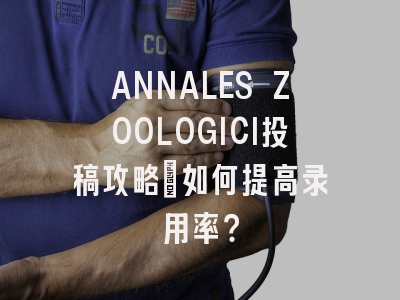 ANNALES ZOOLOGICI投稿攻略：如何提高录用率？