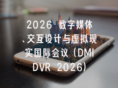 2026 数字媒体、交互设计与虚拟现实国际会议(DMIDVR 2026)