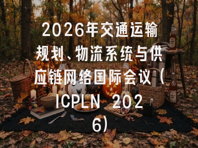 2026年交通运输规划、物流系统与供应链网络国际会议（ICPLN 2026）