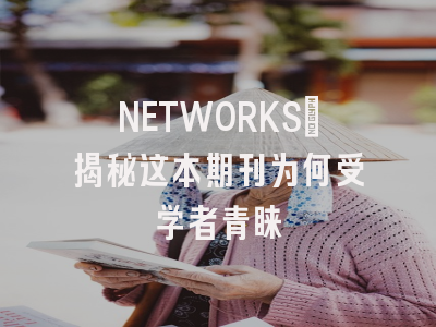 NETWORKS：揭秘这本期刊为何受学者青睐