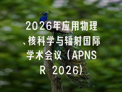 2026年应用物理、核科学与辐射国际学术会议（APNSR 2026）