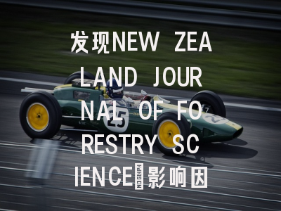 发现NEW ZEALAND JOURNAL OF FORESTRY SCIENCE：影响因子1…
