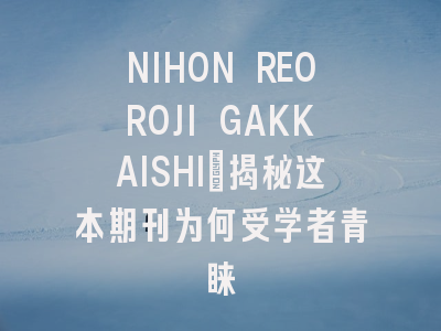 NIHON REOROJI GAKKAISHI：揭秘这本期刊为何受学者青睐
