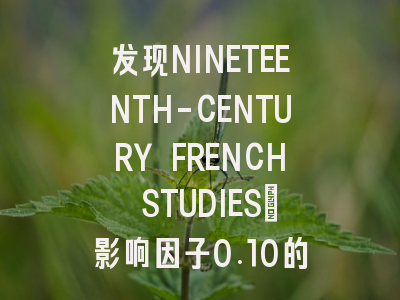 发现NINETEENTH-CENTURY FRENCH STUDIES：影响因子0.10的学术新宠