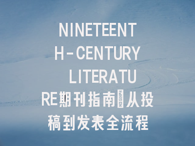 NINETEENTH-CENTURY LITERATURE期刊指南：从投稿到发表全流程