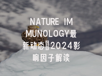 NATURE IMMUNOLOGY最新动态：2024影响因子解读