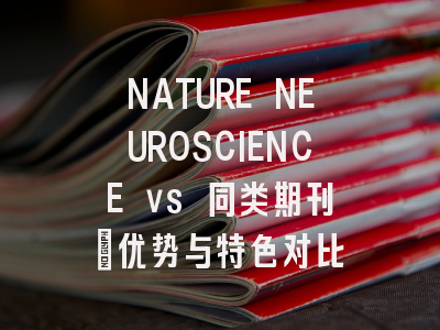 NATURE NEUROSCIENCE vs 同类期刊：优势与特色对比