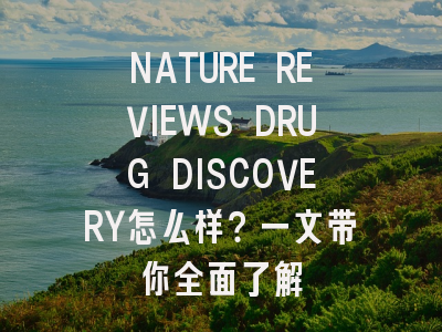 NATURE REVIEWS DRUG DISCOVERY怎么样？一文带你全面了解