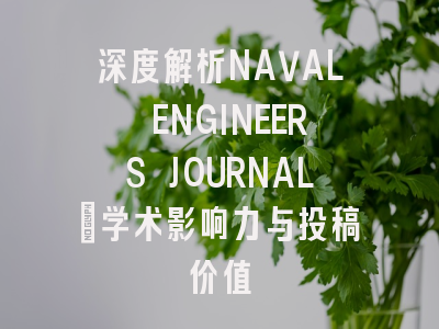 深度解析NAVAL ENGINEERS JOURNAL：学术影响力与投稿价值