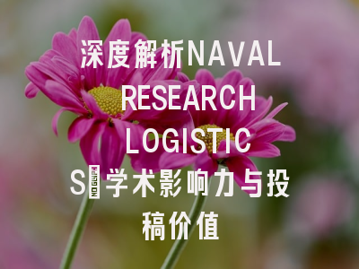 深度解析NAVAL RESEARCH LOGISTICS：学术影响力与投稿价值