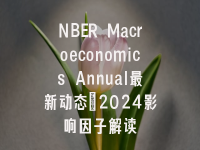 NBER Macroeconomics Annual最新动态：2024影响因子解读