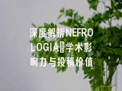 深度解析NEFROLOGIA：学术影响力与投稿价值