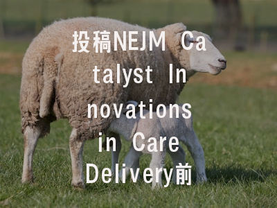 投稿NEJM Catalyst Innovations in Care Delivery前必读...