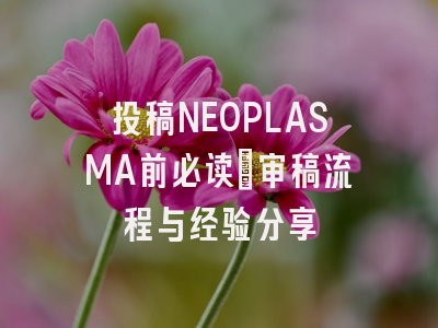 投稿NEOPLASMA前必读：审稿流程与经验分享
