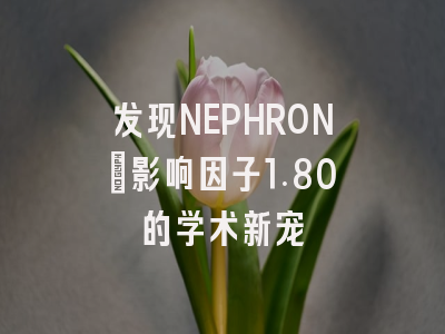 发现NEPHRON：影响因子1.80的学术新宠