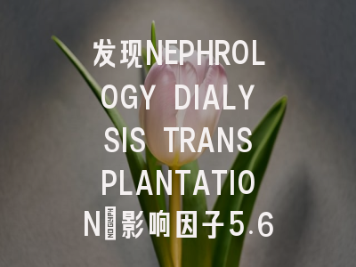 发现NEPHROLOGY DIALYSIS TRANSPLANTATION:影响因子5.60的...