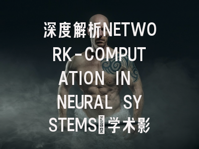 深度解析NETWORK-COMPUTATION IN NEURAL SYSTEMS：学术影响力…