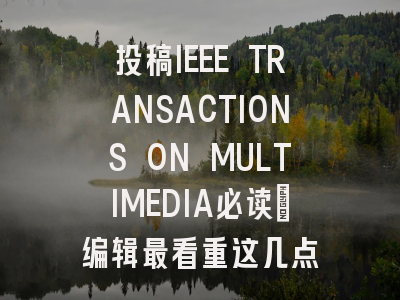 投稿IEEE TRANSACTIONS ON MULTIMEDIA必读：编辑最看重这几点