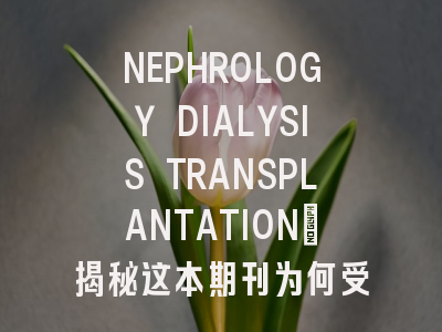 NEPHROLOGY DIALYSIS TRANSPLANTATION：揭秘这本期刊为何受学者青睐