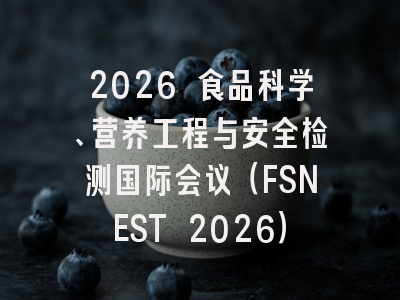 2026 食品科学、营养工程与安全检测国际会议（FSNEST 2026）