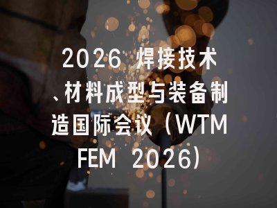 2026 焊接技术、材料成型与装备制造国际会议（WTMFEM 2026）