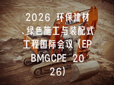 2026 环保建材、绿色施工与装配式工程国际会议（EPBMGCPE 2026）