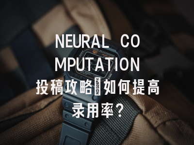 NEURAL COMPUTATION投稿攻略：如何提高录用率？