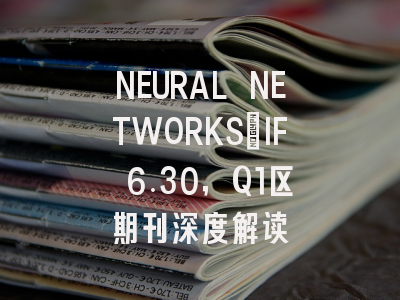 NEURAL NETWORKS：IF 6.30，Q1区期刊深度解读