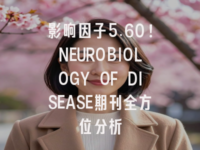影响因子5.60!NEUROBIOLOGY OF DISEASE期刊全方位分析