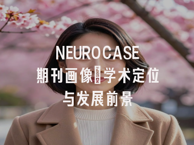 NEUROCASE期刊画像：学术定位与发展前景