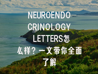 NEUROENDOCRINOLOGY LETTERS怎么样?一文带你全面了解