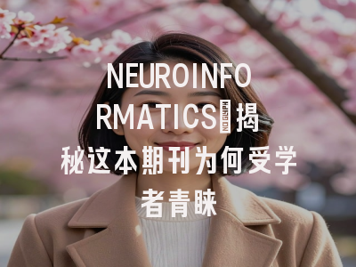 NEUROINFORMATICS：揭秘这本期刊为何受学者青睐