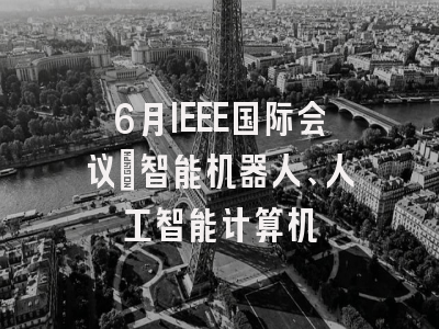 6月IEEE国际会议：智能机器人、人工智能计算机