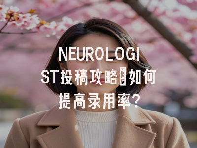NEUROLOGIST投稿攻略：如何提高录用率？