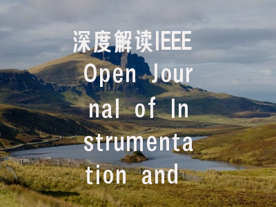 深度解读IEEE Open Journal of Instrumentation and Me...