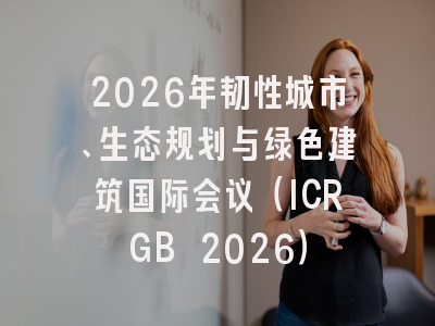 2026年韧性城市、生态规划与绿色建筑国际会议（ICRGB 2026）