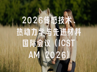 2026传感技术、热动力学与先进材料国际会议（ICSTAM 2026）