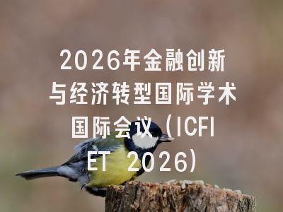 2026年金融创新与经济转型国际学术国际会议（ICFIET 2026）