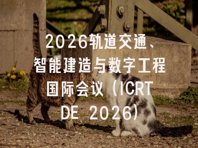 2026轨道交通、智能建造与数字工程国际会议（ICRTDE 2026）