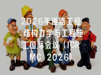 2026年道路工程、结构力学与工程施工国际会议（ICRMC 2026）